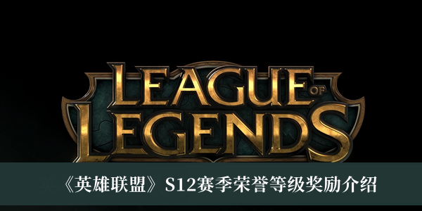 英雄聯盟S12賽季榮譽等級獎勵介紹 S12賽季榮譽等級活動