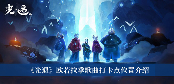 《光遇》歐若拉季歌曲打卡點位置介紹 歐若拉季歌曲攻略