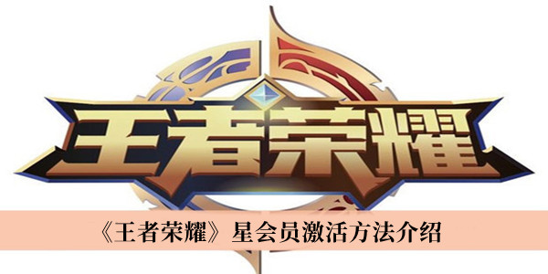 《王者榮耀》星會員激活方法介紹 王者榮耀星會員怎么開通
