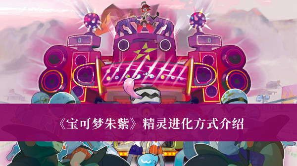寶可夢朱紫精靈進化方式介紹 寶可夢朱紫精靈進化攻略
