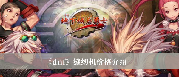 dnf縫紉機(jī)價(jià)格介紹 dnf縫紉機(jī)價(jià)格分析