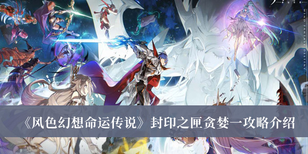 風(fēng)色幻想命運(yùn)傳說(shuō)封印之匣貪婪一攻略介紹 風(fēng)色幻想命運(yùn)傳說(shuō)封印之匣攻略