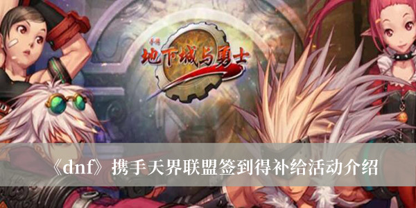 《dnf》攜手天界聯盟簽到得補給活動介紹