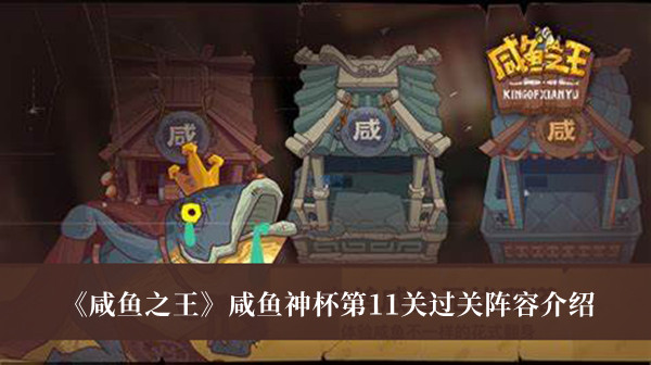 咸魚之王咸魚神杯第11關過關陣容介紹 咸魚之王咸魚神杯攻略