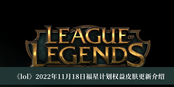 《lol》2022年11月18日福星計劃權益皮膚更新介紹