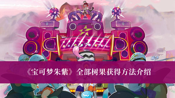 《寶可夢朱紫》全部樹果獲得方法介紹 寶可夢朱紫全部樹果獲攻略