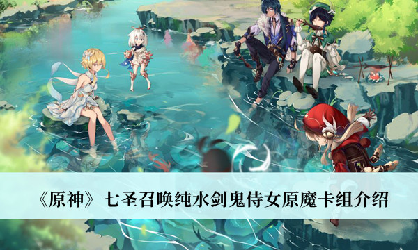 《原神》七圣召喚純水劍鬼侍女原魔卡組介紹