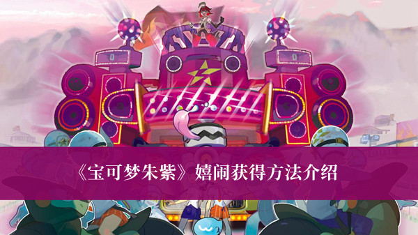 《寶可夢朱紫》嬉鬧獲得方法介紹
