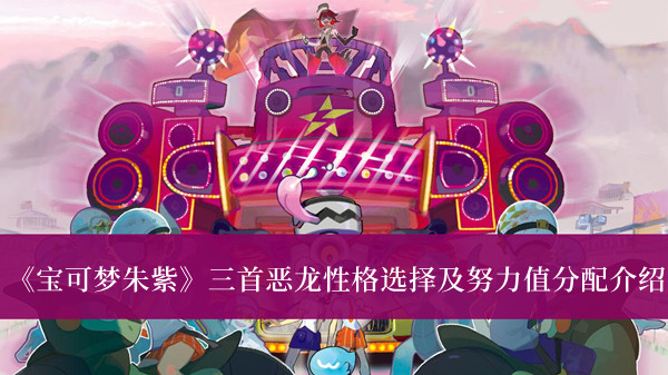 《寶可夢朱紫》三首惡龍性格選擇及努力值分配介紹