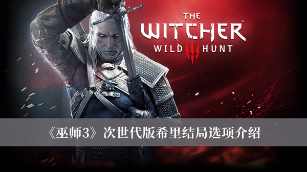 《巫師3》次世代版希里結局選項介紹