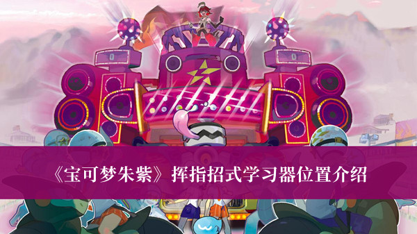 《寶可夢朱紫》揮指招式學(xué)習(xí)器位置介紹
