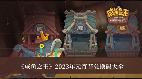 《咸魚之王》2023年元宵節兌換碼大全