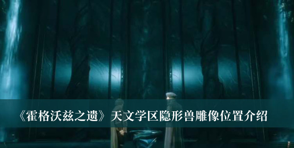 《霍格沃茲之遺》天文學區隱形獸雕像位置介紹