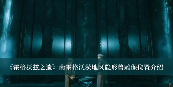 《霍格沃茲之遺》南霍格沃茨地區隱形獸雕像位置介紹