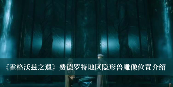 《霍格沃茲之遺》費德羅特地區隱形獸雕像位置介紹