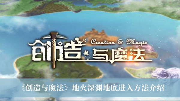 《創造與魔法》地火深淵地底進入方法介紹