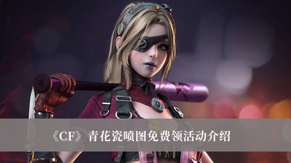 《CF》青花瓷噴圖免費領活動介紹