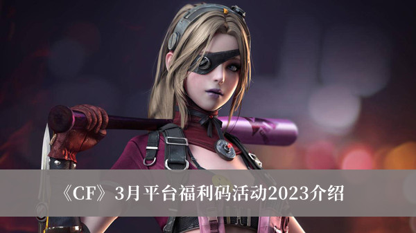 《CF》3月平臺福利碼活動2023介紹