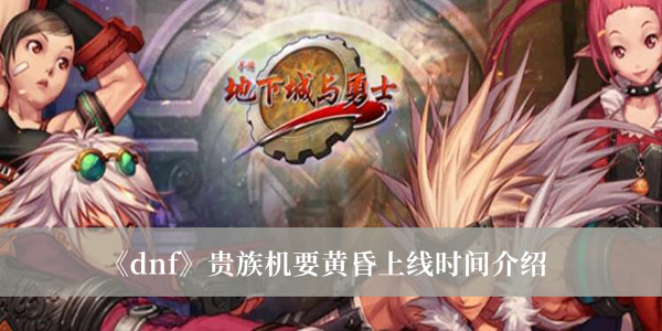 《dnf》貴族機(jī)要黃昏上線時間介紹