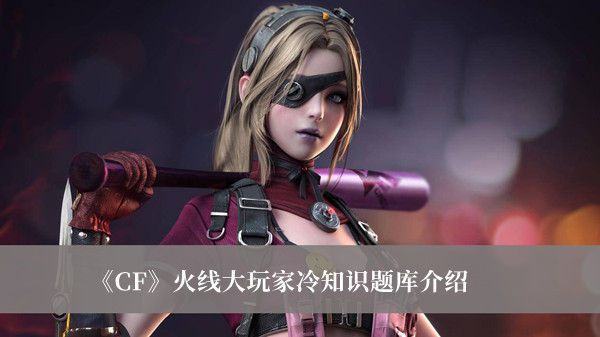 《CF》火線大玩家冷知識題庫介紹