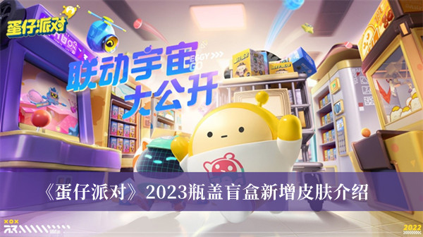《蛋仔派對》2023瓶蓋盲盒新增皮膚介紹