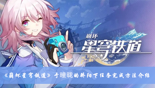 《崩壞星穹鐵道》于曈昽的驕陽下任務完成方法介紹