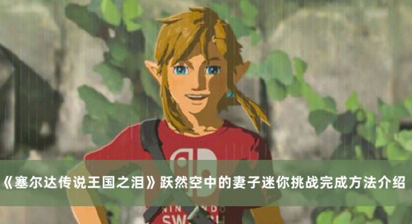 《塞爾達傳說王國之淚》躍然空中的妻子迷你挑戰完成方法介紹